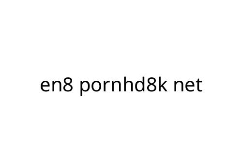 en8 pornhd8k net