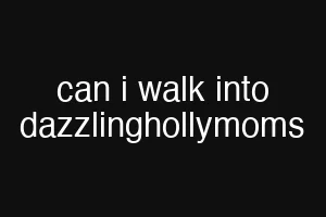 can i walk into dazzlinghollymoms