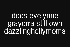does evelynne grayerra still own dazzlinghollymoms