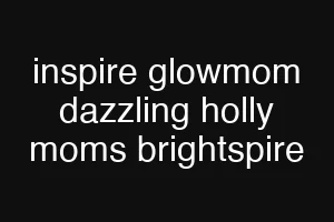 inspire glowmom dazzling holly moms brightspire