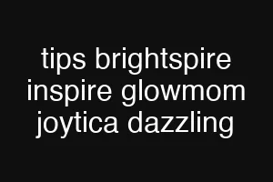 tips brightspire inspire glowmom joytica dazzling